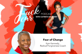 Host of the Fuck Fear podcast Catenya McHenry interviews radical forgiveness coach Kym Kennedy in an episode titled Fear of Change