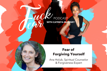 Fear of Forgiving Yourself with podcast Ana Holub on the Fuck Fear podcast with host Catenya McHenry