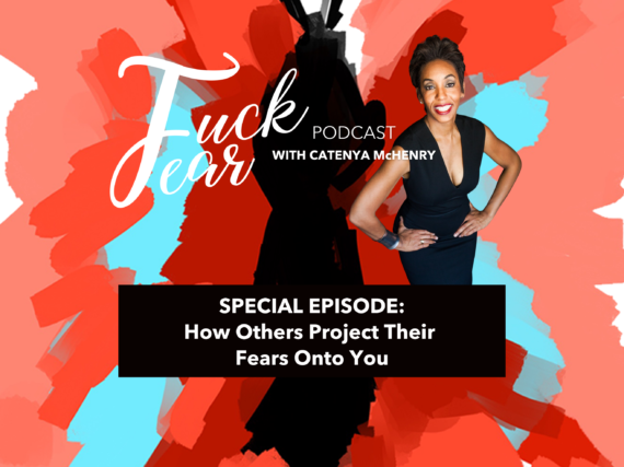 How others project their fears onto you on the Fuck Fear podcast with host Catenya McHenry